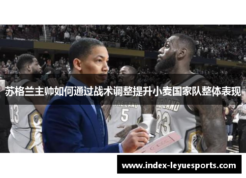 苏格兰主帅如何通过战术调整提升小麦国家队整体表现 苏格兰主帅如何通过战术调整提升小麦国家队整体表现