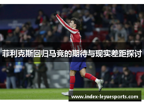 菲利克斯回归马竞的期待与现实差距探讨