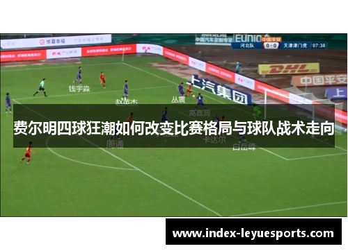 费尔明四球狂潮如何改变比赛格局与球队战术走向 费尔明四球狂潮如何改变比赛格局与球队战术走向