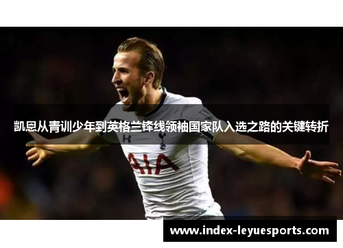 凯恩从青训少年到英格兰锋线领袖国家队入选之路的关键转折
