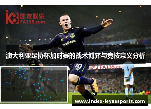 澳大利亚足协杯加时赛的战术博弈与竞技意义分析