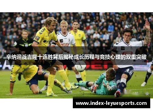 辛纳迎战吉隆十连胜背后揭秘成长历程与竞技心理的双重突破