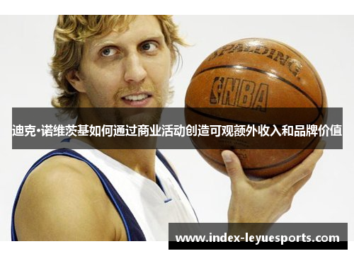 迪克·诺维茨基如何通过商业活动创造可观额外收入和品牌价值