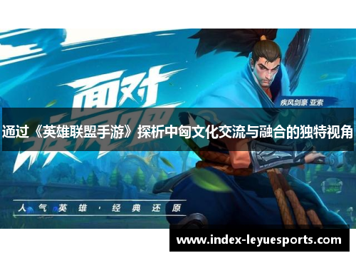 通过《英雄联盟手游》探析中匈文化交流与融合的独特视角