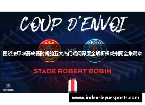 围绕法甲联赛决赛时间的五大热门疑问深度全解析权威指南全集篇章 围绕法甲联赛决赛时间的五大热门疑问深度全解析权威指南全集篇章