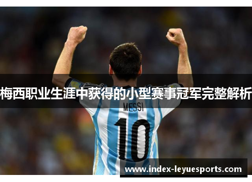 梅西职业生涯中获得的小型赛事冠军完整解析 梅西职业生涯中获得的小型赛事冠军完整解析