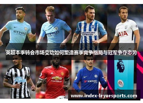 英超本季转会市场变动如何塑造赛季竞争格局与冠军争夺态势