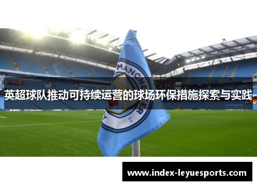 英超球队推动可持续运营的球场环保措施探索与实践