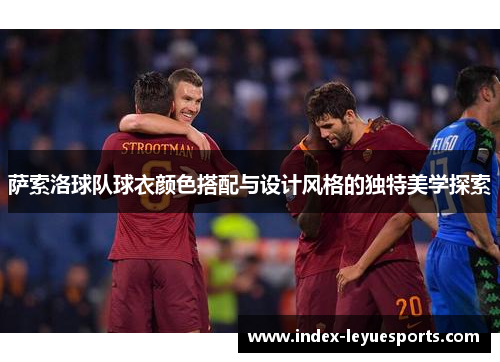 萨索洛球队球衣颜色搭配与设计风格的独特美学探索