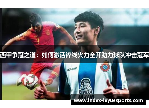 西甲争冠之道：如何激活锋线火力全开助力球队冲击冠军