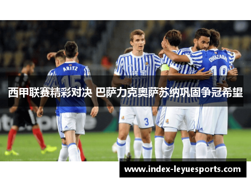 西甲联赛精彩对决 巴萨力克奥萨苏纳巩固争冠希望