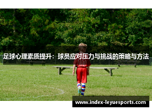 足球心理素质提升:球员应对压力与挑战的策略与方法 足球心理素质提升:球员应对压力与挑战的策略与方法