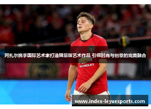 阿扎尔携手国际艺术家打造限量版艺术作品 引领时尚与创意的完美融合 阿扎尔携手国际艺术家打造限量版艺术作品 引领时尚与创意的完美融合