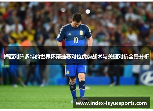 梅西对阵多特的世界杯预选赛对位优势战术与关键对抗全景分析 梅西对阵多特的世界杯预选赛对位优势战术与关键对抗全景分析