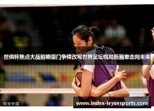 世俱杯焦点大战前瞻豪门争锋改写世界足坛格局新篇章走向未来