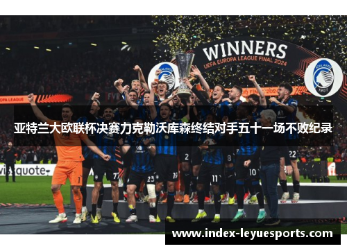 亚特兰大欧联杯决赛力克勒沃库森终结对手五十一场不败纪录