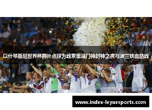 以什琴斯尼世界杯两扑点球为线索重温门神封神之夜与波兰铁血防线 以什琴斯尼世界杯两扑点球为线索重温门神封神之夜与波兰铁血防线