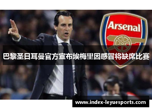 巴黎圣日耳曼官方宣布埃梅里因感冒将缺席比赛 巴黎圣日耳曼官方宣布埃梅里因感冒将缺席比赛