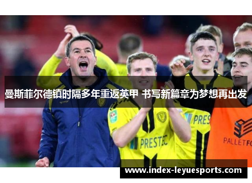 曼斯菲尔德镇时隔多年重返英甲 书写新篇章为梦想再出发