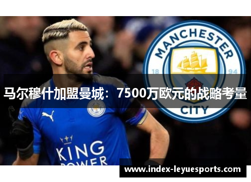马尔穆什加盟曼城：7500万欧元的战略考量
