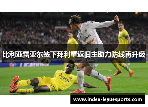 比利亚雷亚尔签下拜利重返旧主助力防线再升级