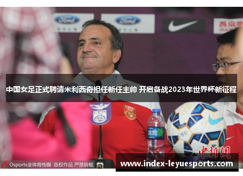 中国女足正式聘请米利西奇担任新任主帅 开启备战2023年世界杯新征程