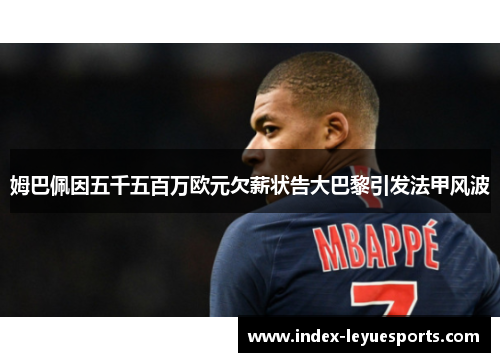 姆巴佩因五千五百万欧元欠薪状告大巴黎引发法甲风波