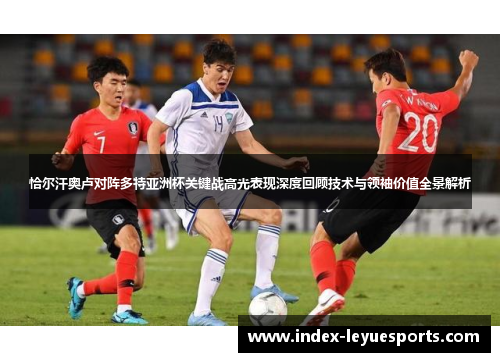 恰尔汗奥卢对阵多特亚洲杯关键战高光表现深度回顾技术与领袖价值全景解析
