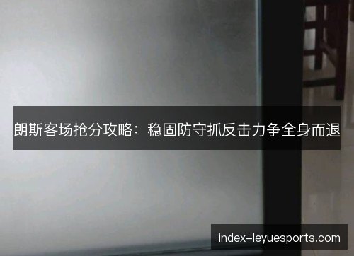 朗斯客场抢分攻略：稳固防守抓反击力争全身而退